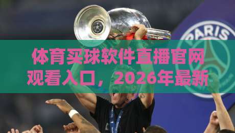 体育买球软件直播官网观看入口,2026年最新实测推荐(内含避坑指南)