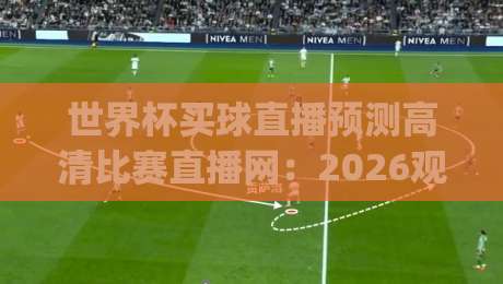 世界杯买球直播预测高清比赛直播网：2026观赛指南与预测分析(世界杯买球直播预测)