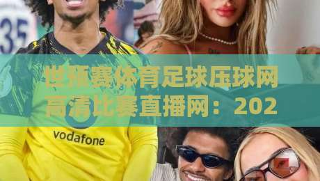 世预赛体育足球压球网高清比赛直播网：2026世预赛最强观赛攻略