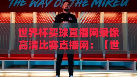 世界杯买球直播网录像高清比赛直播网：【世界杯买球直播网】2026年观赛新选择！