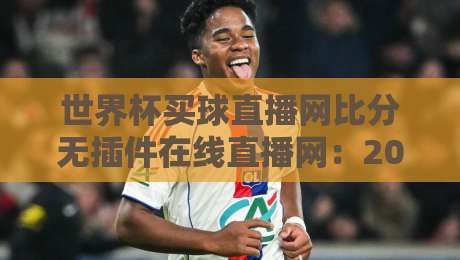 世界杯买球直播网比分无插件在线直播网：2026年观赛必备，实时比分与高清无插件直播指南