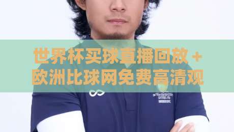 世界杯买球直播回放+欧洲比球网免费高清观看直播:2026球迷必备的观赛与回放攻略