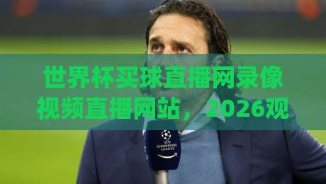 世界杯买球直播网录像视频直播网站，2026观赛新体验！(世界杯买球直播网录像视频直播网站) 别再错过精彩瞬间