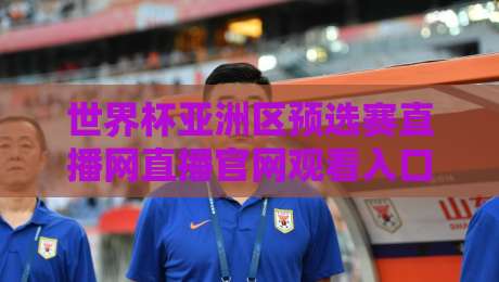 世界杯亚洲区预选赛直播网直播官网观看入口!【2026世预赛】官方入口全攻略