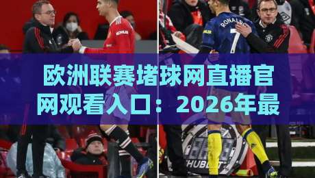 欧洲联赛堵球网直播官网观看入口:2026年最新观赛指南与入口解析
