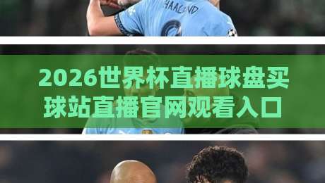 2026世界杯直播球盘买球站直播官网观看入口,2026年世界杯观赛指南与避坑建议