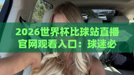 2026世界杯比球站直播官网观看入口：球迷必藏的五大观赛通道与避坑指南