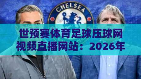 世预赛体育足球压球网视频直播网站：2026年世预赛观赛指南，老球迷都在用这些平台！