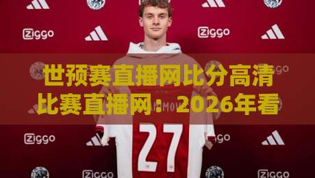世预赛直播网比分高清比赛直播网：2026年看球神器你还没用？