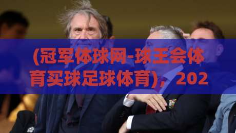 (冠军体球网-球王会体育买球足球体育),2026年足球迷必知的实战指南