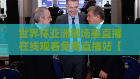 世界杯亚洲现场赛直播在线观看免费直播站【2026全程】— 不花钱看亚洲队大战，这些平台真香！