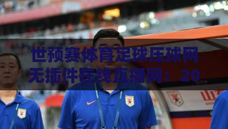 世预赛体育足球压球网无插件在线直播网:2026年球迷必备观赛指南