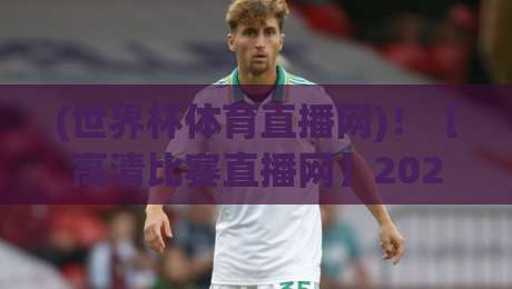 (世界杯体育直播网)！【高清比赛直播网】2026观赛全攻略：告别卡顿与模糊