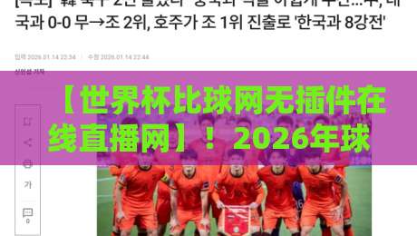【世界杯比球网无插件在线直播网】!2026年球迷必备的观赛新姿势