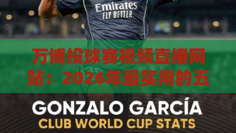 万博投球赛视频直播网站:2026年最实用的五大观赛秘籍&避坑指南