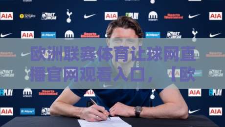 欧洲联赛体育让球网直播官网观看入口,【欧洲联赛体育让球网直播官网观看入口】2026全新通道解析