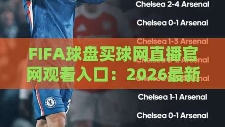 FIFA球盘买球网直播官网观看入口:2026最新观赛通道全攻略