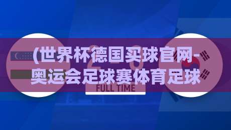 (世界杯德国买球官网-奥运会足球赛体育足球进球):2026年球迷必看的专属观赛与投注指南