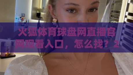 火狐体育球盘网直播官网观看入口，怎么找？2026最全指南