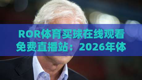 ROR体育买球在线观看免费直播站:2026年体育迷必备的观赛指南