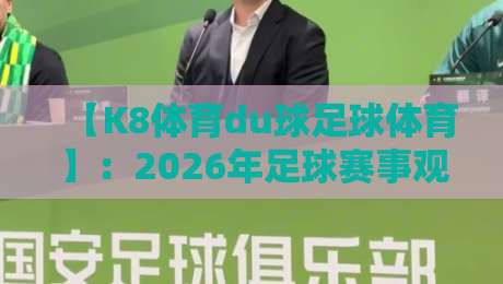 【K8体育du球足球体育】:2026年足球赛事观赛指南与深度解析
