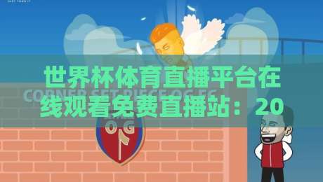 世界杯体育直播平台在线观看免费直播站:2026年球迷必备指南