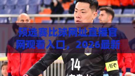 预选赛比球网址直播官网观看入口,2026最新观赛指南来啦!