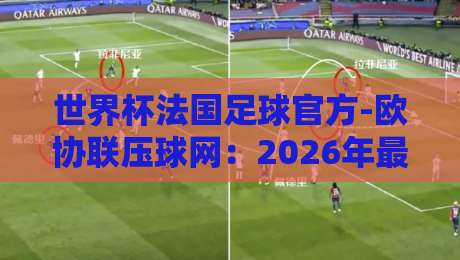 世界杯法国足球官方-欧协联压球网:2026年最新赛事趋势与投注策略深度解析