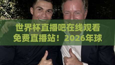 世界杯直播吧在线观看免费直播站！2026年球迷必备神器（世界杯直播吧在线观看免费直播站）