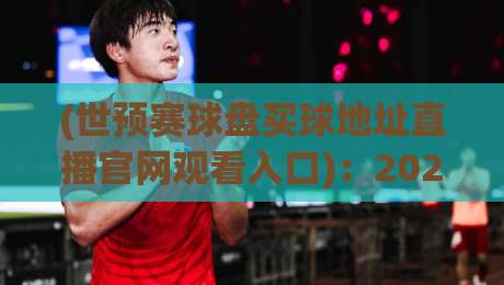 (世预赛球盘买球地址直播官网观看入口)：2026世预赛看球全攻略，这些门道你得懂