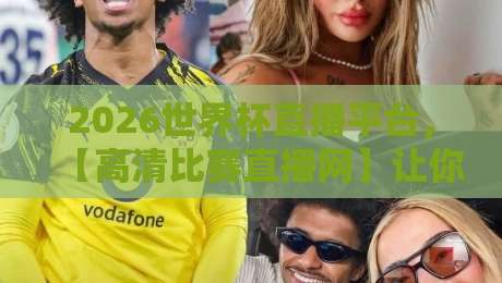 2026世界杯直播平台，【高清比赛直播网】让你不错过每一脚射门