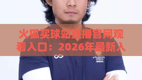 火狐买球站直播官网观看入口：2026年最新入口与使用全攻略