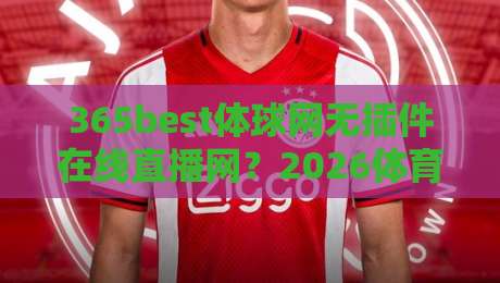 365best体球网无插件在线直播网?2026体育迷的观赛新选择!