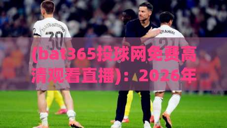 (bat365投球网免费高清观看直播):2026年新手必看的五大观赛技巧与避坑指南