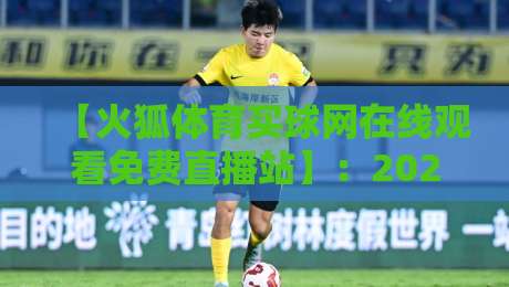 【火狐体育买球网在线观看免费直播站】:2026年球迷必备,免费看球指南