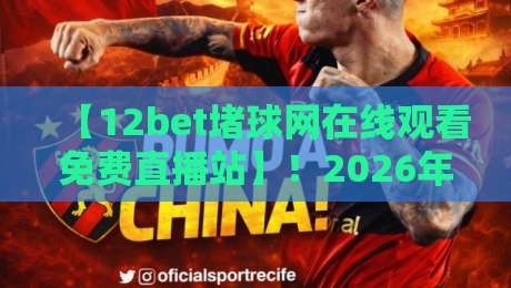 【12bet堵球网在线观看免费直播站】!2026年球迷必看的高清直播攻略