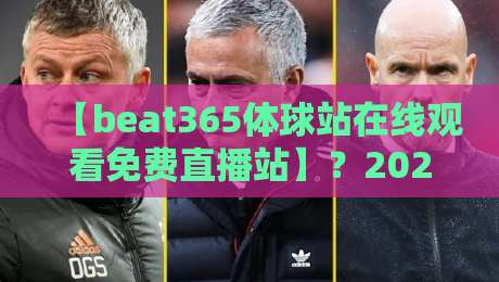 【beat365体球站在线观看免费直播站】?2026年高清免费看球指南与避坑建议
