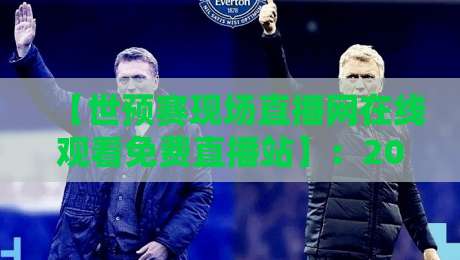 【世预赛现场直播网在线观看免费直播站】:2026年球迷必收的6个靠谱入口与避坑指南