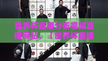 世界杯直播分析视频直播网站，【世界杯直播】这6个平台让你看球聊战术两不误！
