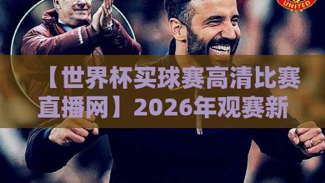 【世界杯买球赛高清比赛直播网】2026年观赛新选择,真球迷都在用
