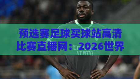 预选赛足球买球站高清比赛直播网：2026世界杯预选赛观赛指南