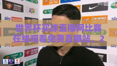 世界杯买球直播网比赛在线观看免费直播站，2026观赛新选择？
