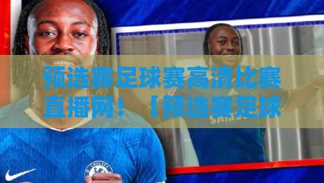 预选赛足球赛高清比赛直播网！【预选赛足球赛高清比赛直播网】2026世预赛观赛全攻略