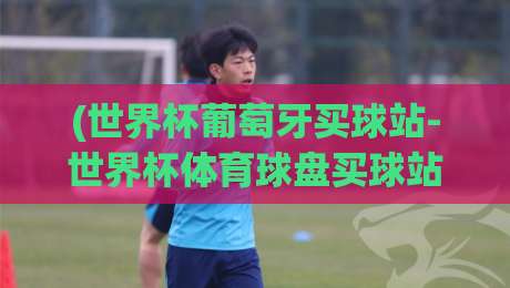 (世界杯葡萄牙买球站-世界杯体育球盘买球站):2026年世界杯,这些坑你可别踩!