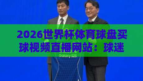 2026世界杯体育球盘买球视频直播网站：球迷必看的观赛与投注指南