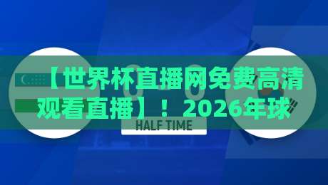 【世界杯直播网免费高清观看直播】！2026年球迷必知的免费高清观看指南，速来收藏