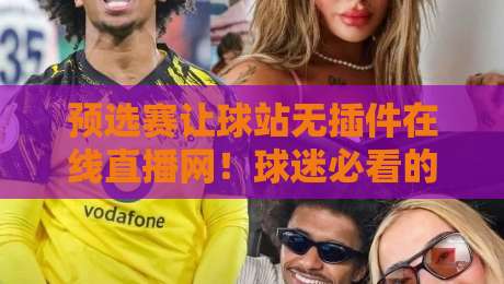 预选赛让球站无插件在线直播网！球迷必看的【预选赛让球站】