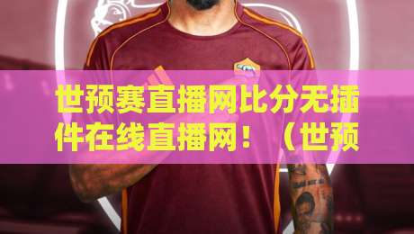 世预赛直播网比分无插件在线直播网！（世预赛直播网）2026年免费无插件观赛指南