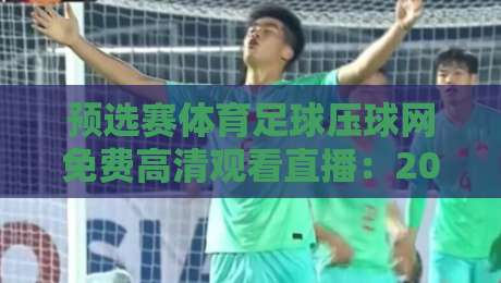预选赛体育足球压球网免费高清观看直播:2026世界杯亚洲区预选赛观赛指南