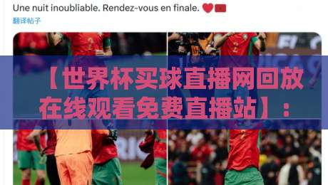 【世界杯买球直播网回放在线观看免费直播站】: 2026年球迷必备的观赛指南，你还在为找资源发愁？
